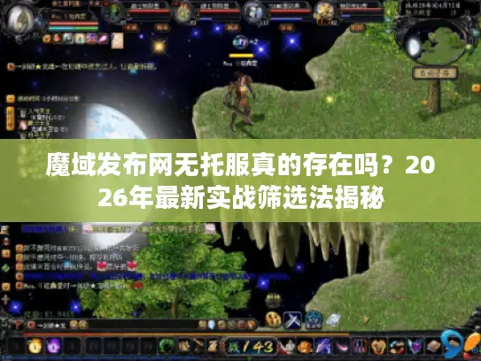 魔域发布网无托服真的存在吗？2026年最新实战筛选法揭秘