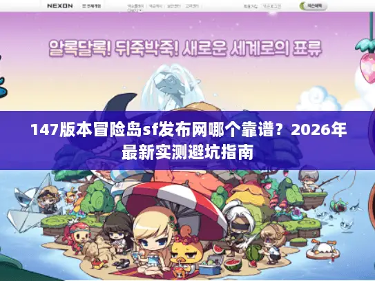 147版本冒险岛sf发布网哪个靠谱?2026年最新实测避坑指南 147版本冒险岛sf发布网哪个靠谱?2026年最新实测避坑指南