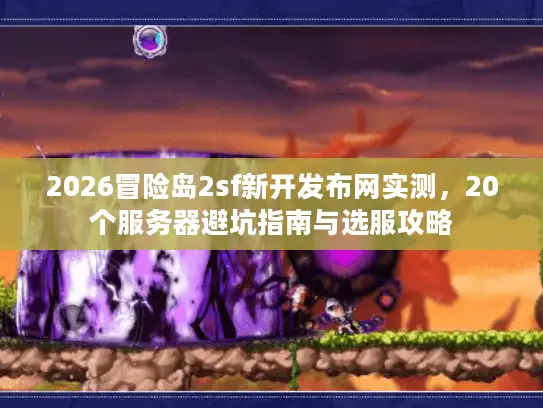 2026冒险岛2sf新开发布网实测，20个服务器避坑指南与选服攻略