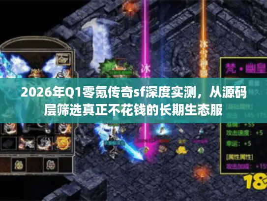 2026年Q1零氪传奇sf深度实测，从源码层筛选真正不花钱的长期生态服