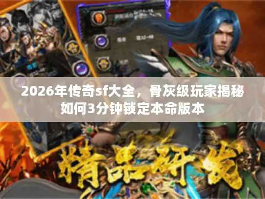 2026年传奇sf大全，骨灰级玩家揭秘如何3分钟锁定本命版本