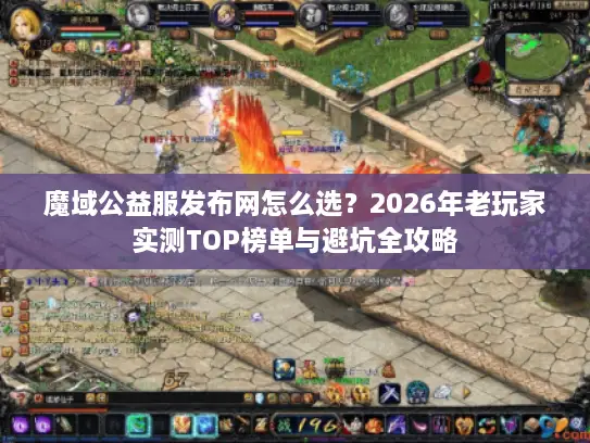 魔域公益服发布网怎么选？2026年老玩家实测TOP榜单与避坑全攻略