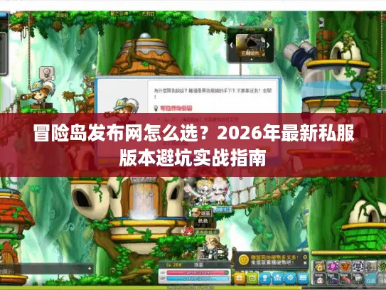 冒险岛发布网怎么选？2026年最新私服版本避坑实战指南