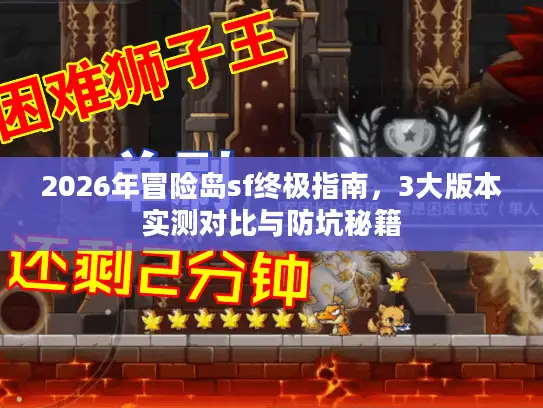 2026年冒险岛sf终极指南,3大版本实测对比与防坑秘籍 2026年冒险岛sf终极指南,3大版本实测对比与防坑秘籍