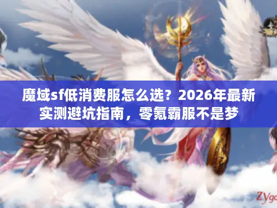 魔域sf低消费服怎么选？2026年最新实测避坑指南，零氪霸服不是梦