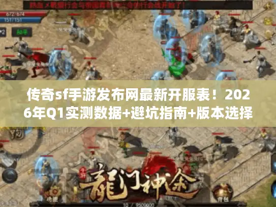 传奇sf手游发布网最新开服表！2026年Q1实测数据+避坑指南+版本选择全攻略