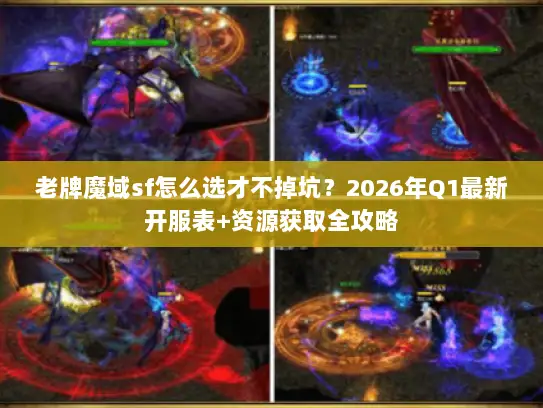 老牌魔域sf怎么选才不掉坑？2026年Q1最新开服表+资源获取全攻略