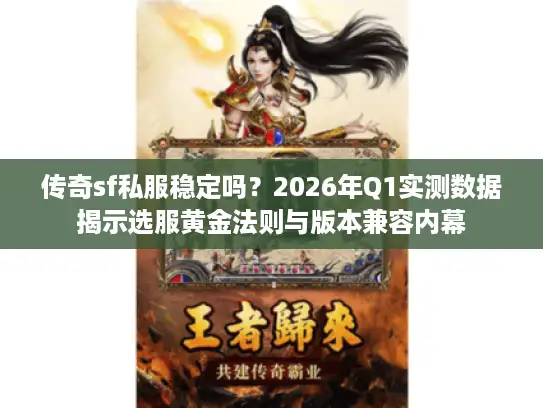 传奇sf私服稳定吗？2026年Q1实测数据揭示选服黄金法则与版本兼容内幕