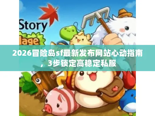 2026冒险岛sf最新发布网站心动指南，3步锁定高稳定私服