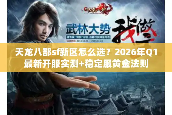 天龙八部sf新区怎么选？2026年Q1最新开服实测+稳定服黄金法则