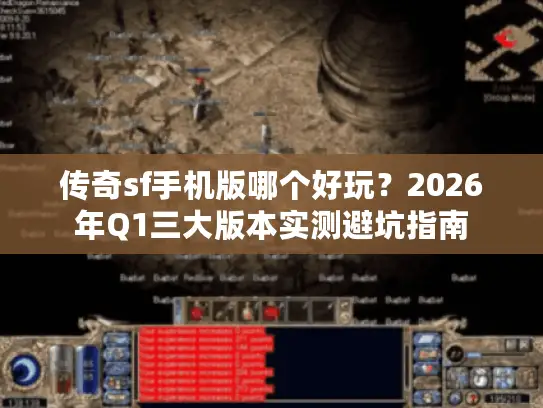 传奇sf手机版哪个好玩？2026年Q1三大版本实测避坑指南