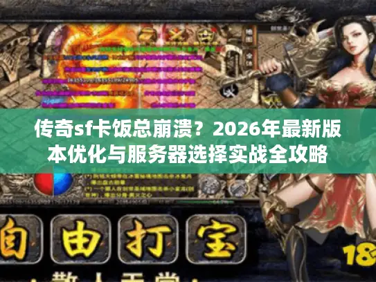 传奇sf卡饭总崩溃？2026年最新版本优化与服务器选择实战全攻略