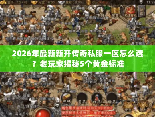 2026年最新新开传奇私服一区怎么选?老玩家揭秘5个黄金标准 2026年最新新开传奇私服一区怎么选?老玩家揭秘5个黄金标准