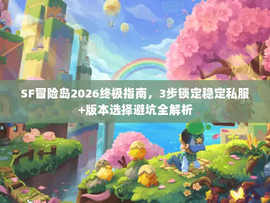 SF冒险岛2026终极指南，3步锁定稳定私服+版本选择避坑全解析