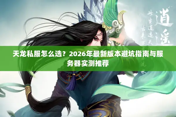 天龙私服怎么选？2026年最新版本避坑指南与服务器实测推荐