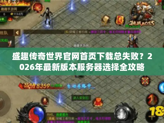 盛趣传奇世界官网首页下载总失败?2026年最新版本服务器选择全攻略 盛趣传奇世界官网首页下载总失败?2026年最新版本服务器选择全攻略
