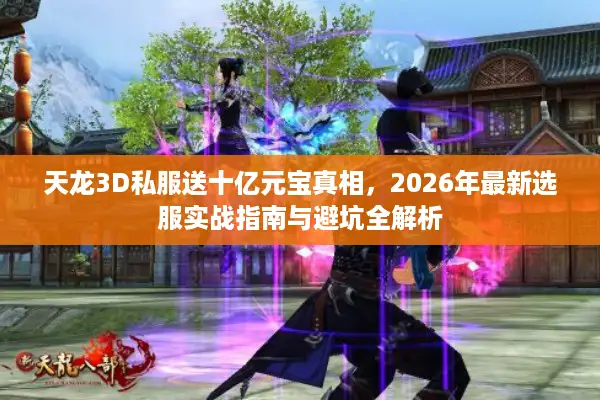 天龙3D私服送十亿元宝真相，2026年最新选服实战指南与避坑全解析