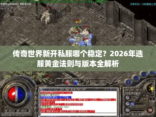 传奇世界新开私服哪个稳定？2026年选服黄金法则与版本全解析