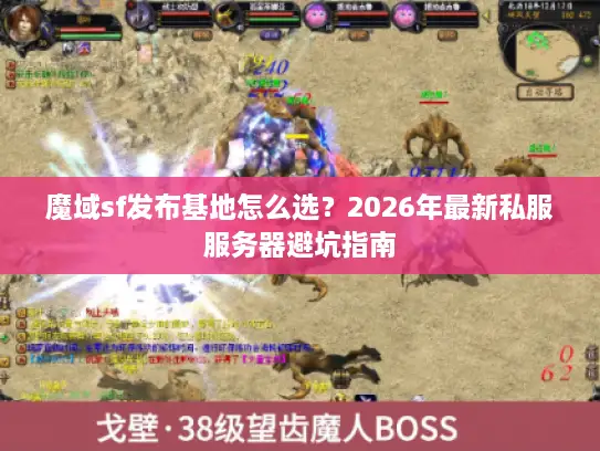 魔域sf发布基地怎么选？2026年最新私服服务器避坑指南