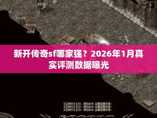 新开传奇sf哪家强？2026年1月真实评测数据曝光