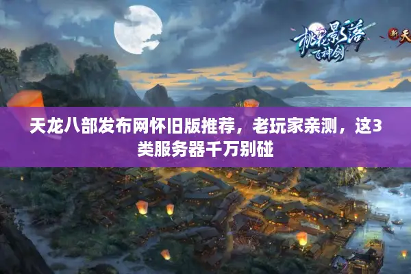 天龙八部发布网怀旧版推荐，老玩家亲测，这3类服务器千万别碰