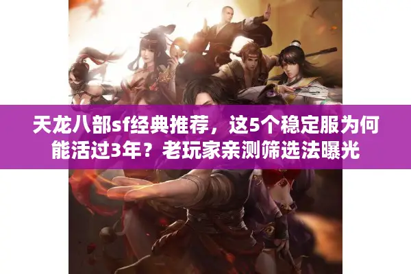 天龙八部sf经典推荐,这5个稳定服为何能活过3年?老玩家亲测筛选法曝光 天龙八部sf经典推荐,这5个稳定服为何能活过3年?老玩家亲测筛选法曝光