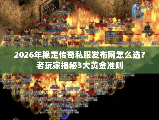 2026年稳定传奇私服发布网怎么选?老玩家揭秘3大黄金准则 2026年稳定传奇私服发布网怎么选?老玩家揭秘3大黄金准则
