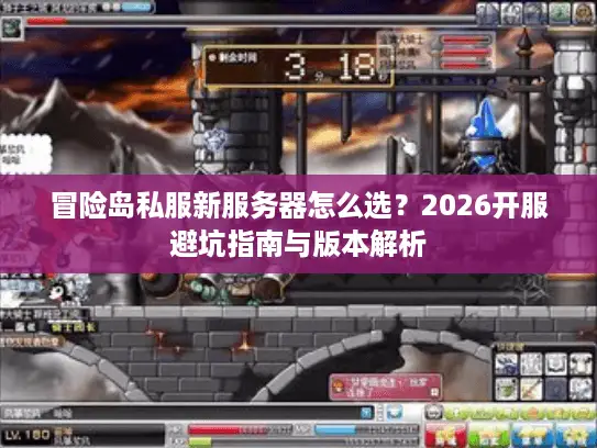 冒险岛私服新服务器怎么选？2026开服避坑指南与版本解析