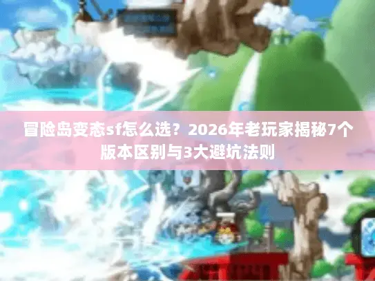 冒险岛变态sf怎么选?2026年老玩家揭秘7个版本区别与3大避坑法则 冒险岛变态sf怎么选?2026年老玩家揭秘7个版本区别与3大避坑法则