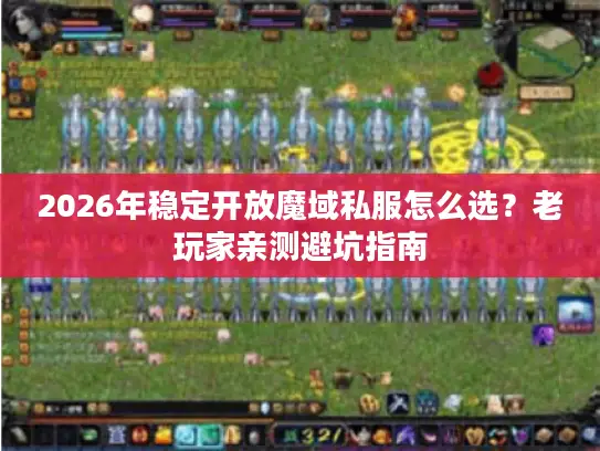 2026年稳定开放魔域私服怎么选？老玩家亲测避坑指南