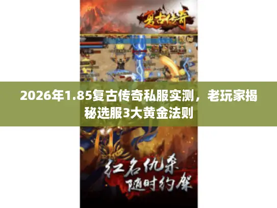 2026年1.85复古传奇私服实测，老玩家揭秘选服3大黄金法则