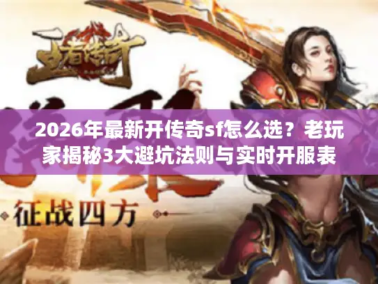 2026年最新开传奇sf怎么选？老玩家揭秘3大避坑法则与实时开服表