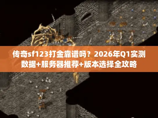 传奇sf123打金靠谱吗？2026年Q1实测数据+服务器推荐+版本选择全攻略