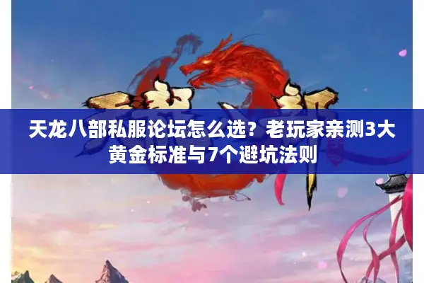 天龙八部私服论坛怎么选？老玩家亲测3大黄金标准与7个避坑法则