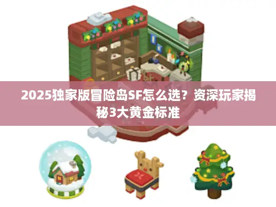 2025独家版冒险岛SF怎么选?资深玩家揭秘3大黄金标准 2025独家版冒险岛SF怎么选?资深玩家揭秘3大黄金标准