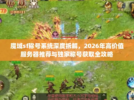魔域sf称号系统深度拆解，2026年高价值服务器推荐与独家称号获取全攻略
