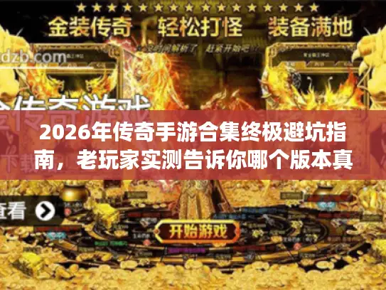 2026年传奇手游合集终极避坑指南,老玩家实测告诉你哪个版本真正值得玩 2026年传奇手游合集终极避坑指南,老玩家实测告诉你哪个版本真正值得玩