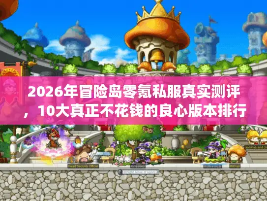 2026年冒险岛零氪私服真实测评,10大真正不花钱的良心版本排行榜 2026年冒险岛零氪私服真实测评,10大真正不花钱的良心版本排行榜
