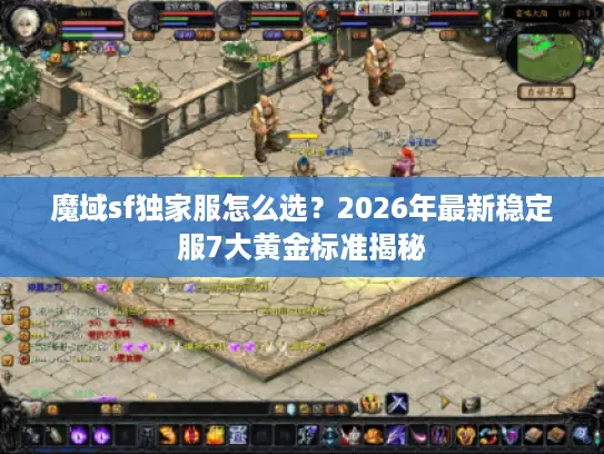 魔域sf独家服怎么选？2026年最新稳定服7大黄金标准揭秘