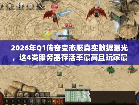 2026年Q1传奇变态服真实数据曝光,这4类服务器存活率最高且玩家最爽 2026年Q1传奇变态服真实数据曝光,这4类服务器存活率最高且玩家最爽