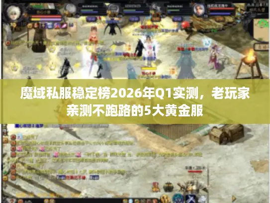 魔域私服稳定榜2026年Q1实测,老玩家亲测不跑路的5大黄金服 魔域私服稳定榜2026年Q1实测,老玩家亲测不跑路的5大黄金服