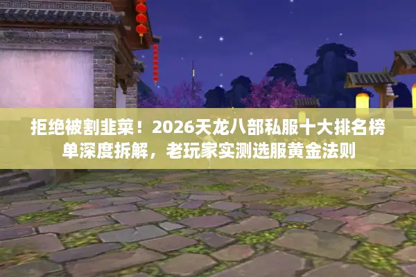 拒绝被割韭菜!2026天龙八部私服十大排名榜单深度拆解,老玩家实测选服黄金法则 拒绝被割韭菜!2026天龙八部私服十大排名榜单深度拆解,老玩家实测选服黄金法则