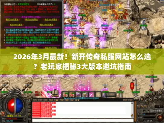 2026年3月最新！新开传奇私服网站怎么选？老玩家揭秘3大版本避坑指南