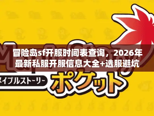 冒险岛sf开服时间表查询，2026年最新私服开服信息大全+选服避坑实战指南