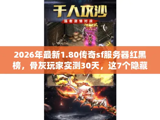 2026年最新1.80传奇sf服务器红黑榜，骨灰玩家实测30天，这7个隐藏参数决定你是封神还是踩坑