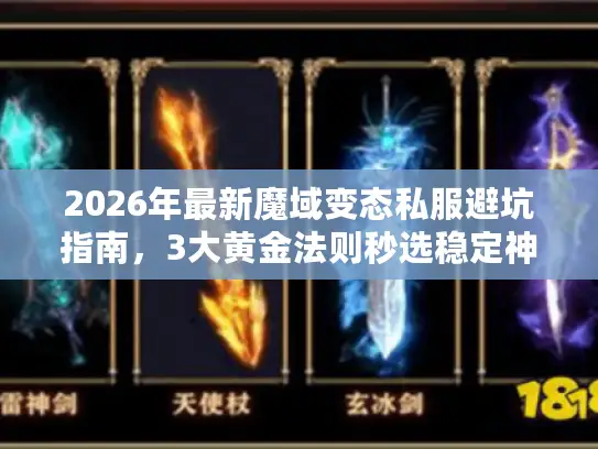 2026年最新魔域变态私服避坑指南，3大黄金法则秒选稳定神服
