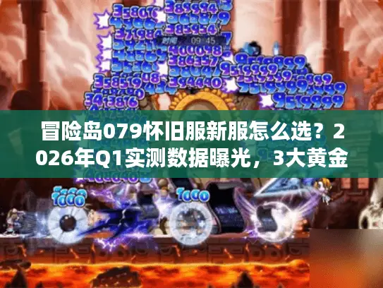冒险岛079怀旧服新服怎么选？2026年Q1实测数据曝光，3大黄金法则避开90%坑服