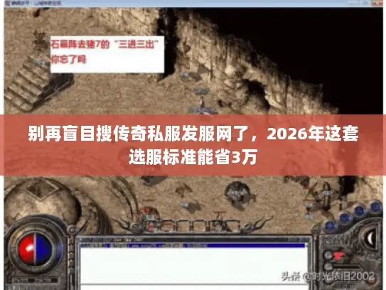 别再盲目搜传奇私服发服网了，2026年这套选服标准能省3万