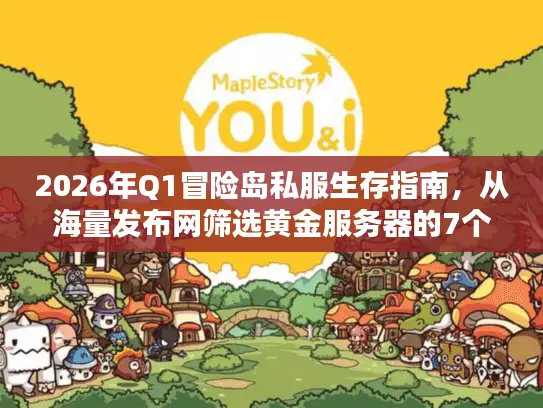 2026年Q1冒险岛私服生存指南，从海量发布网筛选黄金服务器的7个暗门规则
