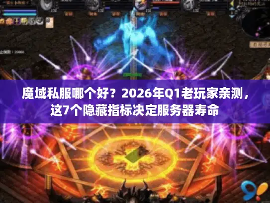 魔域私服哪个好？2026年Q1老玩家亲测，这7个隐藏指标决定服务器寿命